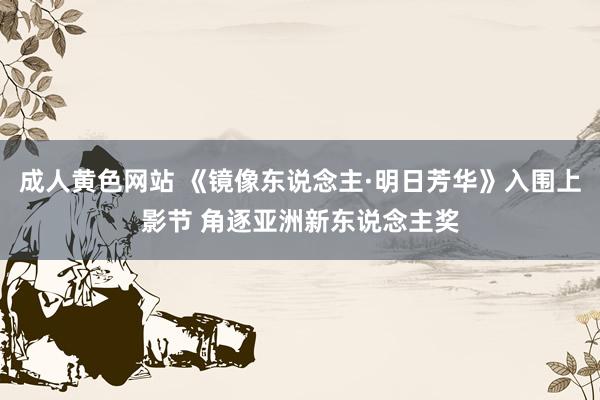 成人黄色网站 《镜像东说念主·明日芳华》入围上影节 角逐亚洲新东说念主奖