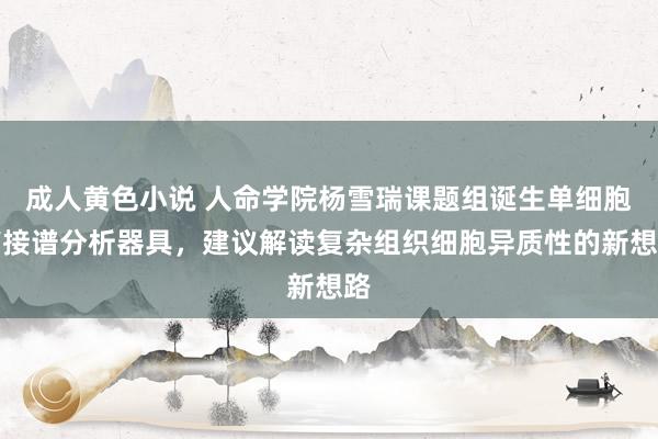 成人黄色小说 人命学院杨雪瑞课题组诞生单细胞剪接谱分析器具，建议解读复杂组织细胞异质性的新想路