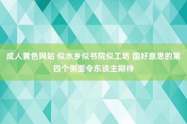 成人黄色网站 似水乡似书院似工坊 国好意思的第四个侧面令东谈主期待