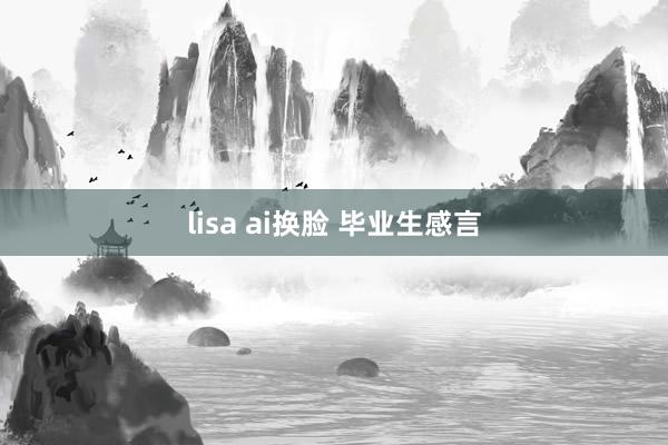 lisa ai换脸 毕业生感言