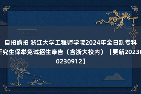 自拍偷拍 浙江大学工程师学院2024年全日制专科学位研究生保举免试招生奉告（含浙大校内）【更新20230912】