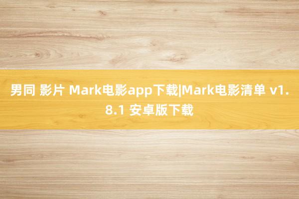 男同 影片 Mark电影app下载|Mark电影清单 v1.8.1 安卓版下载