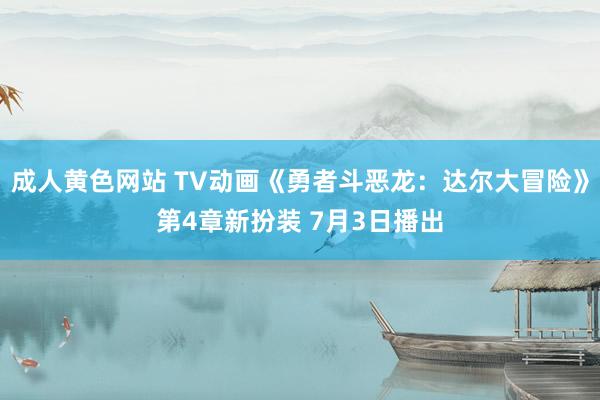 成人黄色网站 TV动画《勇者斗恶龙：达尔大冒险》第4章新扮装 7月3日播出